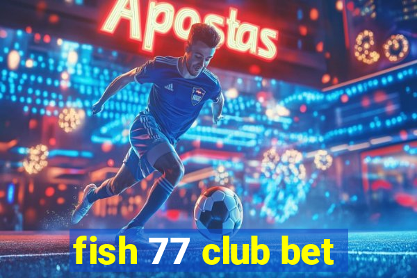 fish 77 club bet